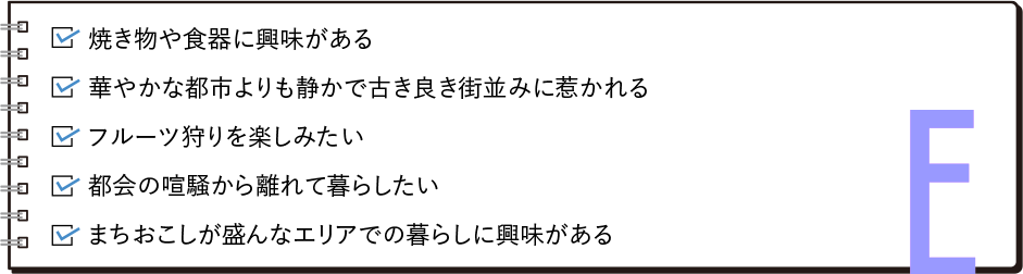 ・焼き物や食器、伝統工芸に興味がある・華やかな都市よりも静かで古き良き街並みに惹かれる・豊かな食材やフルーツに囲まれた生活を送りたい