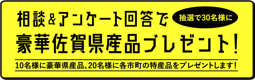 相談&アンケート回答で抽選で30名様に豪華佐賀県産品プレゼント！（10名様に豪華県産品、20名様に各市町の特産品をプレセントします！）